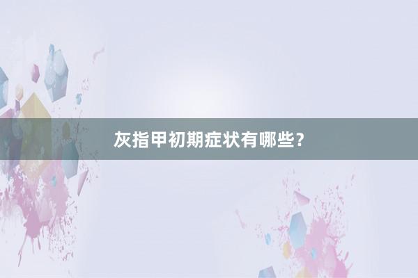 灰指甲初期症状有哪些？